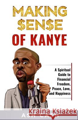 Making Sense of Kanye: A Spiritual Guide to Financial Freedom, Peace, Love, and Happiness Ash Cash 9781949303001 1brick Publishing - książka