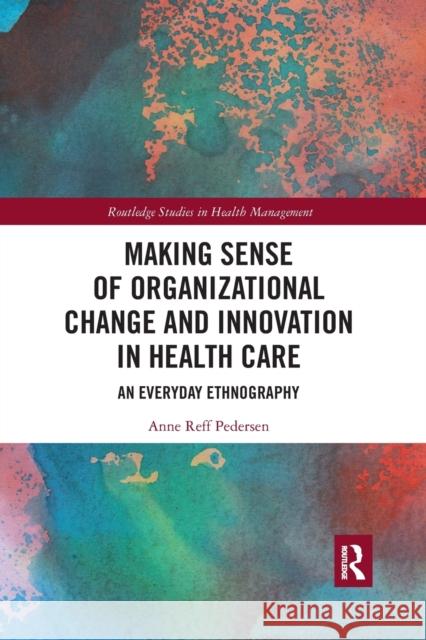 Making Sense of Organizational Change and Innovation in Health Care: An Everyday Ethnography Reff Pedersen, Anne 9780367776923 Taylor and Francis - książka