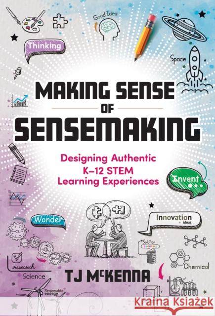 Making Sense of Sensemaking: Designing Authentic K-12 Stem Learning Experiences TJ McKenna 9780807786864 Teachers College Press - książka