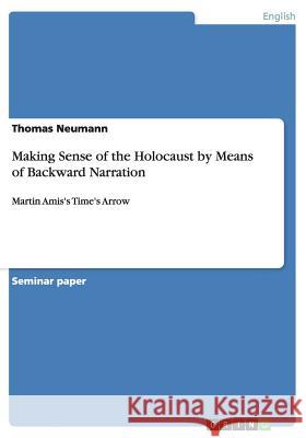 Making Sense of the Holocaust by Means of Backward Narration: Martin Amis's Time's Arrow Neumann, Thomas 9783656620365 Grin Verlag Gmbh - książka