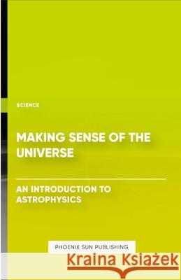 Making Sense of the Universe - An Introduction to Astrophysics Ps Publishing 9781304833884 Lulu.com - książka