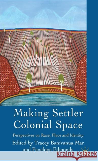 Making Settler Colonial Space: Perspectives on Race, Place and Identity Banivanua Mar, Tracey 9780230221796 Palgrave MacMillan - książka