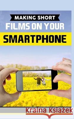 Making Short Films on Your Smartphone Michael K 9781517562373 Createspace - książka