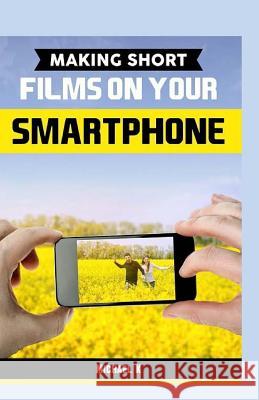 Making Short Films on Your Smartphone Michael K 9781523387731 Createspace Independent Publishing Platform - książka