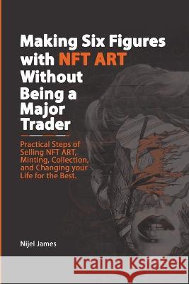 Making Six Figures with NFT ART Without Being a Major Trader Nijel James 9781739663513 NJ Publishing - książka