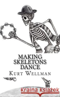 Making Skeletons Dance Kurt a. Wellman 9781517015862 Createspace Independent Publishing Platform - książka