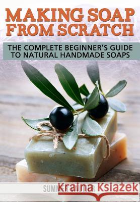 Making Soap from Scratch: The Complete Beginner's Guide to Natural Handmade Soaps Summer Vautier 9780615847986 Thrive Press - książka