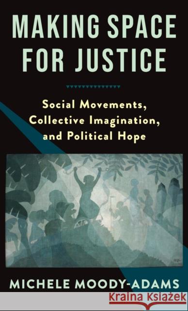 Making Space for Justice: Social Movements, Collective Imagination, and Political Hope  9780231201360 Columbia University Press - książka