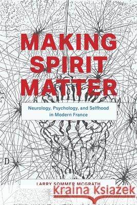 Making Spirit Matter: Neurology, Psychology, and Selfhood in Modern France Larry Sommer McGrath 9780226699820 University of Chicago Press - książka