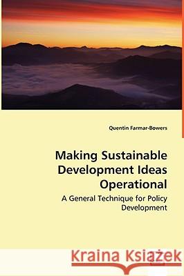 Making Sustainable Development Ideas Operational - A General Technique for Policy Development Quentin Farmar-Bowers 9783639044966 VDM VERLAG DR. MULLER AKTIENGESELLSCHAFT & CO - książka