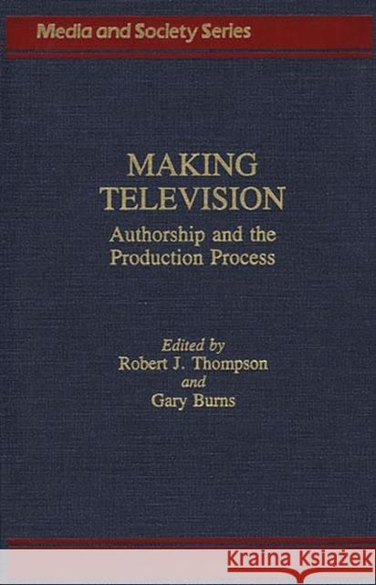 Making Television: Authorship and the Production Process Burns, Gary C. 9780275927462 Praeger Publishers - książka