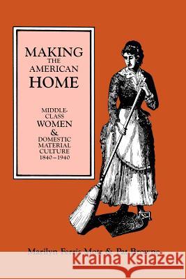 Making the American Home: Middle-Class Women and Domestic Material Culture, 1840-1940 Marilyn F. Motz Pat Browne 9780879724344 Popular Press - książka