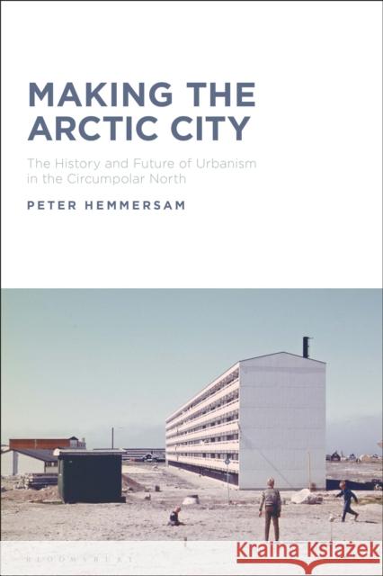 Making the Arctic City Dr Peter Hemmersam 9781350235861 Bloomsbury Publishing PLC - książka