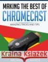 Making The Best of Chromecast: Amazing Tricks and Tips Edwards, Michael K. 9781507740408 Createspace