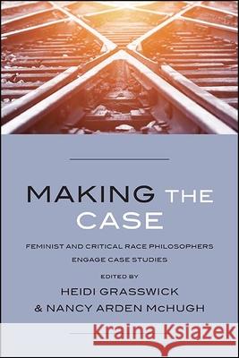 Making the Case: Feminist and Critical Race Philosophers Engage Case Studies Heidi Grasswick Nancy Arden McHugh 9781438482385 State University of New York Press - książka