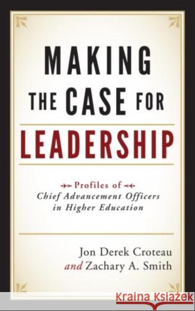 Making the Case for Leadership: Profiles of Chief Advancement Officers in Higher Education Jon Derek Croteau Zachary a. Smith Peter A. Hayashida 9781442206342 Rowman & Littlefield Publishers - książka