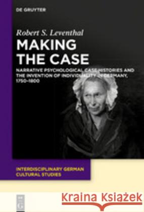 Making the Case: Narrative Psychological Case Histories and the Invention of Individuality in Germany, 1750-1800 Robert Leventhal 9783110642674 De Gruyter - książka
