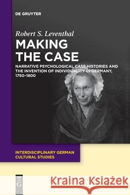 Making the Case: Narrative Psychological Case Histories and the Invention of Individuality in Germany, 1750-1800 Robert Leventhal 9783110763430 De Gruyter - książka