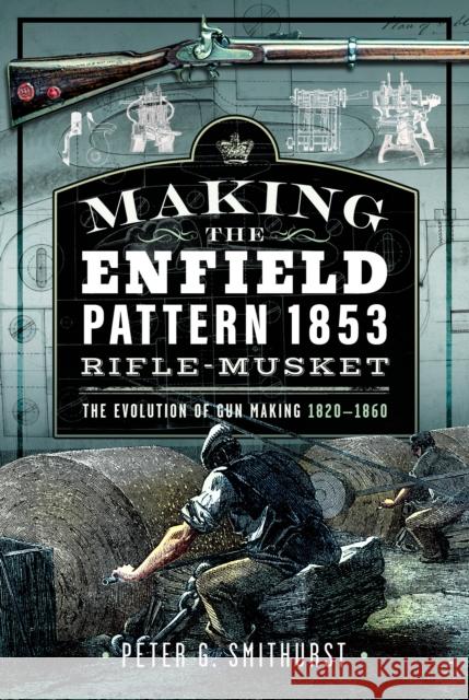 Making the Enfield Pattern 1853 Rifle-Musket Peter G. Smithurst 9781036106850 Pen & Sword Books Ltd - książka