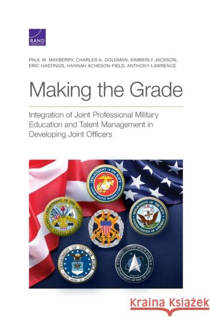 Making the Grade: Integration of Joint Professional Military Education and Talent Management in Developing Joint Officers Paul W. Mayberry Charles A. Goldman Kimberly Jackson 9781977407009 RAND Corporation - książka
