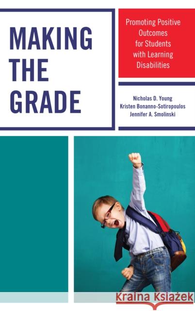 Making the Grade: Promoting Positive Outcomes for Students with Learning Disabilities Nicholas D. Young Kristen Bonanno-Sotiropoulos Jennifer A. Smolinksi 9781475841930 Rowman & Littlefield Publishers - książka