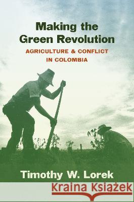 Making the Green Revolution: Agriculture and Conflict in Colombia Timothy W. Lorek 9781469673813 University of North Carolina Press - książka