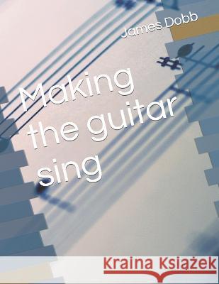 Making the guitar sing James Michael Dobb   9798398025828 Independently Published - książka