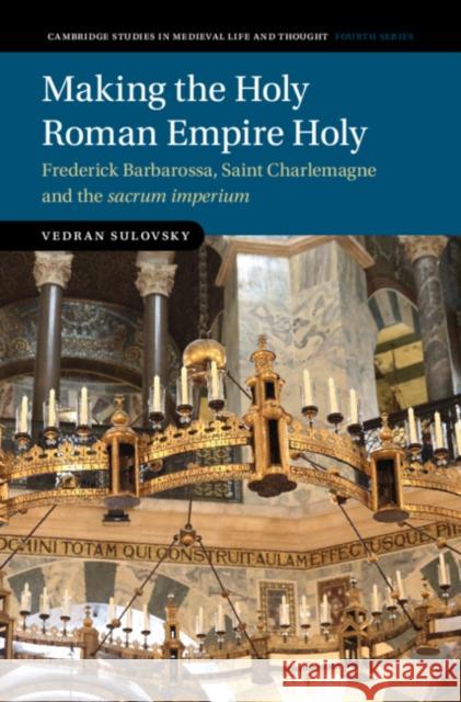 Making the Holy Roman Empire Holy: Frederick Barbarossa, Saint Charlemagne and the Sacrum Imperium Vedran Sulovsky 9781009203487 Cambridge University Press - książka