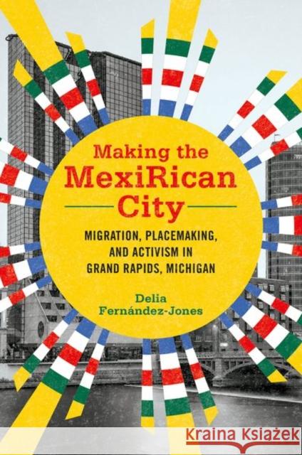 Making the Mexirican City: Migration, Placemaking, and Activism in Grand Rapids, Michigan Fern 9780252044847 University of Illinois Press - książka