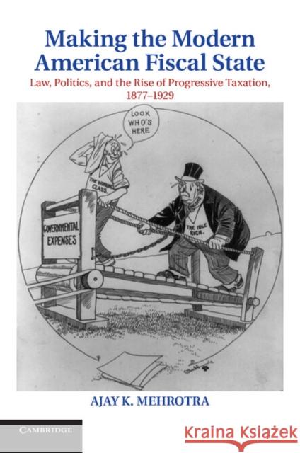 Making the Modern American Fiscal State: Law, Politics, and the Rise of Progressive Taxation, 1877-1929 Mehrotra, Ajay K. 9781107619739 Cambridge University Press - książka