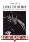 Making the Modern: Industry, Art, and Design in America Smith, Terry 9780226763477 University of Chicago Press