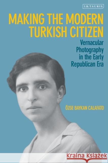 Making the Modern Turkish Citizen: Vernacular Photography in the Early Republican Era Calafato, Özge Baykan 9780755643318 Bloomsbury Publishing PLC - książka