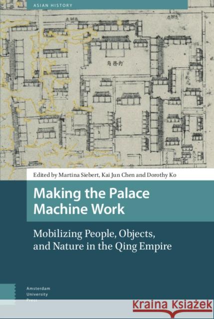 Making the Palace Machine Work: Mobilizing People, Objects, and Nature in the Qing Empire Martina Siebert Kai Jun Chen Dorothy Ko 9789463720359 Amsterdam University Press - książka