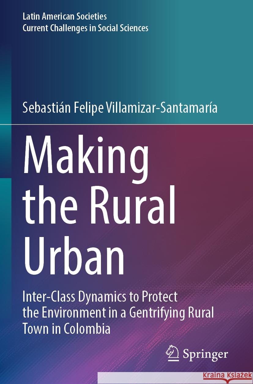 Making the Rural Urban: Inter-Class Dynamics to Protect the Environment in a Gentrifying Rural Town in Colombia Sebasti?n Felipe Villamizar-Santamar?a 9783031583377 Springer - książka
