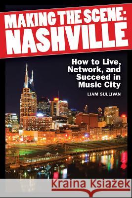 Making the Scene: Nashville: How to Live, Network and Succeed in Music City Sullivan, Liam 9781617740893 Hal Leonard Publishing Corporation - książka