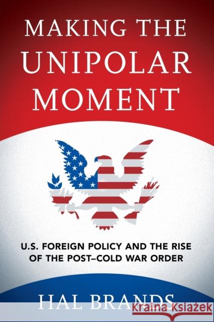 Making the Unipolar Moment: U.S. Foreign Policy and the Rise of the Post-Cold War Order Hal Brands 9781501747069 Cornell University Press - książka