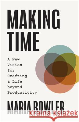 Making Time: A New Vision for Crafting a Life Beyond Productivity Maria Bowler 9781540904072 Baker Books - książka