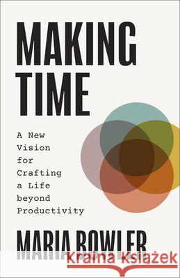Making Time: A New Vision for Crafting a Life beyond Productivity Maria Bowler 9781540904706 Baker Publishing Group - książka