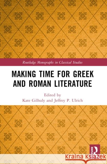 Making Time for Greek and Roman Literature Kate Gilhuly Jeffrey P. Ulrich 9781032472829 Routledge - książka