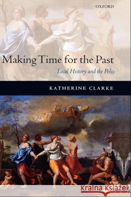Making Time for the Past: Local History and the Polis Clarke, Katherine 9780199291083 Oxford University Press, USA - książka