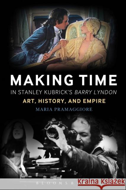 Making Time in Stanley Kubrick's Barry Lyndon : Art, History, and Empire Maria Pramaggiore 9781441198075 Bloomsbury Academic - książka