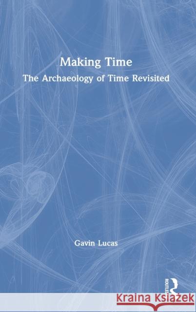 Making Time: The Archaeology of Time Revisited Gavin Lucas 9780367544775 Routledge - książka