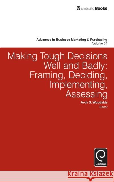 Making Tough Decisions Well and Badly: Framing, Deciding, Implementing, Assessing Arch G. Woodside (Curtin University, Australia) 9781786351203 Emerald Publishing Limited - książka