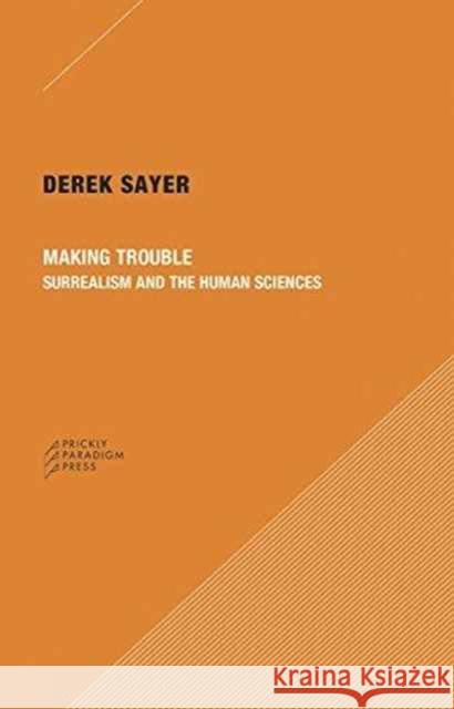Making Trouble: Surrealism and the Human Sciences Derek Sayer 9780996635523 Prickly Paradigm Press - książka