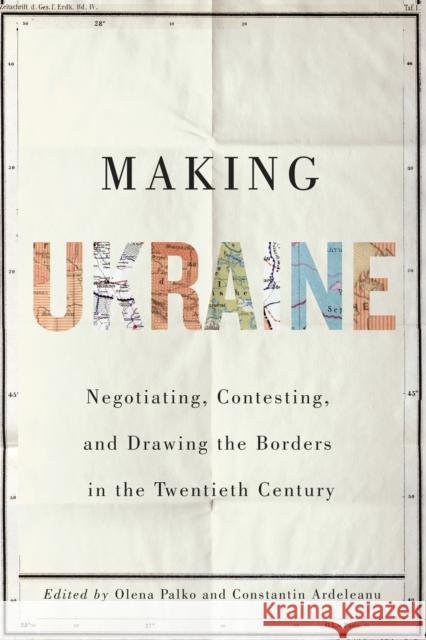 Making Ukraine: Negotiating, Contesting, and Drawing the Borders in the Twentieth Century Olena Palko Constantin Ardeleanu Ulrich Schmid 9780228011019 McGill-Queen's University Press - książka