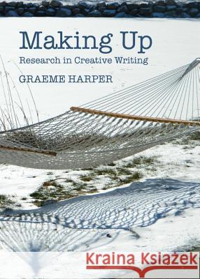 Making Up: Research in Creative Writing Graeme Harper 9781443844628 Cambridge Scholars Publishing - książka