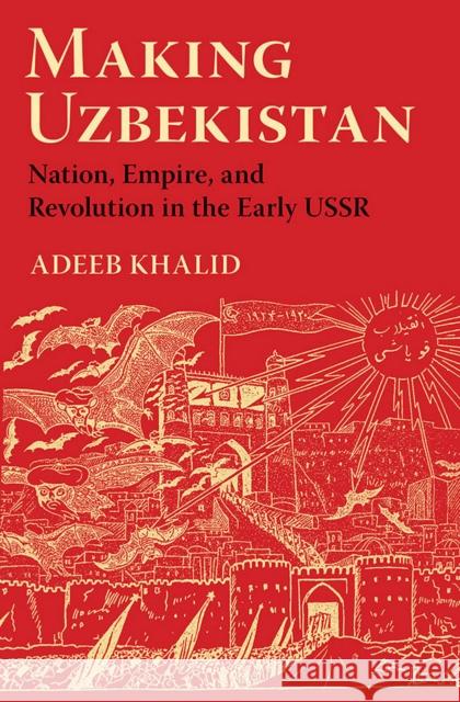 Making Uzbekistan: Nation, Empire, and Revolution in the Early USSR Adeeb Khalid 9780801454097 Cornell University Press - książka