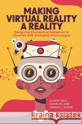 Making Virtual Reality a Reality: Designing Educational Initiatives in Libraries with Emerging Technologies Alison Valk Ximin Mi Ashley L. Schick 9781440878978 Libraries Unlimited - książka