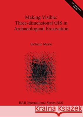 Making Visible: Three-dimensional GIS in Archaeological Excavation Merlo, Stefania 9781407314723 British Archaeological Reports Oxford Ltd - książka