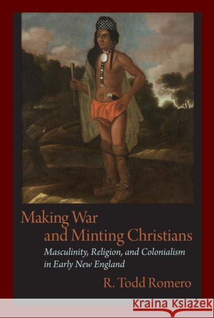 Making War and Minting Christians: Masculinity, Religion, and Colonialism in Early New England Romero, R. 9781558498884 University of Massachusetts Press - książka